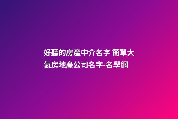 好聽的房產中介名字 簡單大氣房地產公司名字-名學網-第1張-公司起名-玄機派